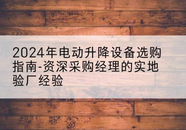 海城电动剪叉升降平台厂家-2024年电动升降设备选购指南-资深采购经理的实地验厂经验