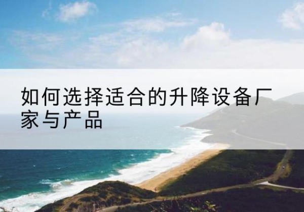 海城电动升降平台厂家-如何选择适合的升降设备厂家与产品