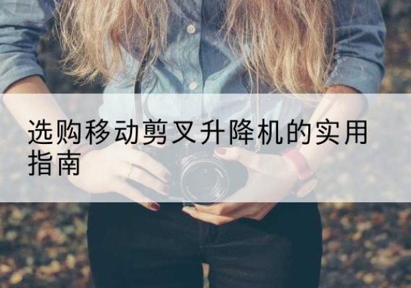 海城移动剪叉升降机怎么选-选购移动剪叉升降机的实用指南